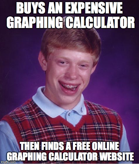Bad Luck Brian Meme | BUYS AN EXPENSIVE GRAPHING CALCULATOR; THEN FINDS A FREE ONLINE GRAPHING CALCULATOR WEBSITE | image tagged in memes,bad luck brian | made w/ Imgflip meme maker