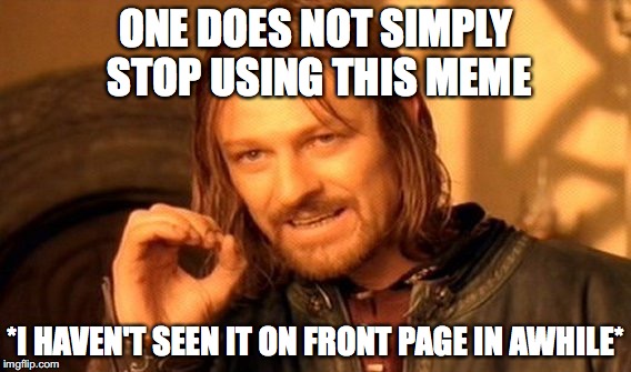 One Does Not Simply Meme | ONE DOES NOT SIMPLY STOP USING THIS MEME; *I HAVEN'T SEEN IT ON FRONT PAGE IN AWHILE* | image tagged in memes,one does not simply | made w/ Imgflip meme maker