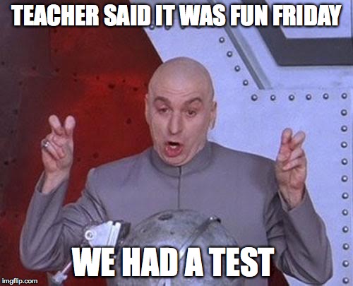 Dr Evil Laser Meme | TEACHER SAID IT WAS FUN FRIDAY; WE HAD A TEST | image tagged in memes,dr evil laser | made w/ Imgflip meme maker