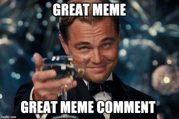Leonardo Dicaprio Cheers Meme | GREAT MEME GREAT MEME COMMENT | image tagged in memes,leonardo dicaprio cheers | made w/ Imgflip meme maker