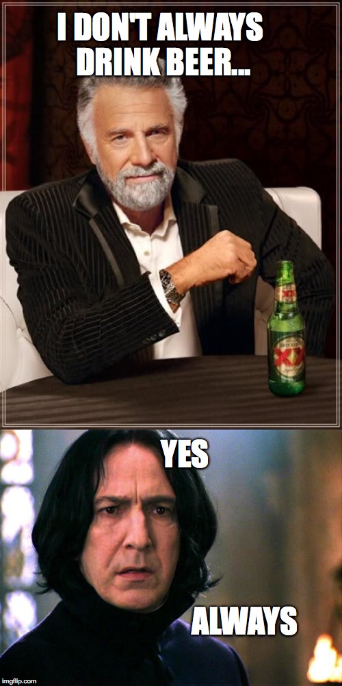Always |  I DON'T ALWAYS DRINK BEER... YES; ALWAYS | image tagged in the most interesting man in the world,beer,snape,always,memes | made w/ Imgflip meme maker