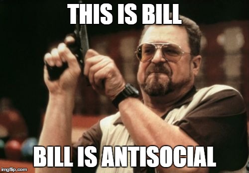Am I The Only One Around Here | THIS IS BILL; BILL IS ANTISOCIAL | image tagged in memes,am i the only one around here | made w/ Imgflip meme maker