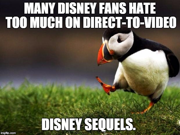 I know a number of them are bad, but COME ON! | MANY DISNEY FANS HATE TOO MUCH ON DIRECT-TO-VIDEO; DISNEY SEQUELS. | image tagged in memes,disney,unpopular opinion puffin | made w/ Imgflip meme maker