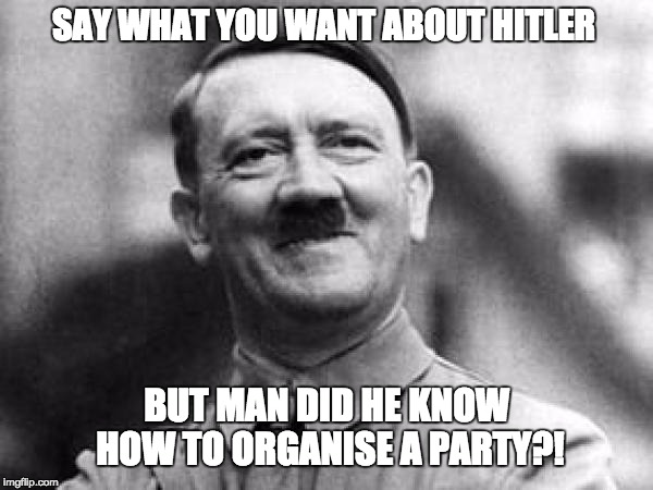 Hitler's party | SAY WHAT YOU WANT ABOUT HITLER; BUT MAN DID HE KNOW HOW TO ORGANISE A PARTY?! | image tagged in hitler,adolf hitler,party | made w/ Imgflip meme maker