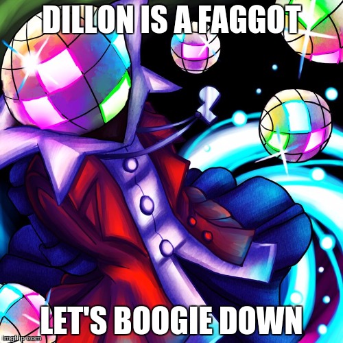 Boogie Down | DILLON IS A FAGGOT; LET'S BOOGIE DOWN | image tagged in boogie down | made w/ Imgflip meme maker