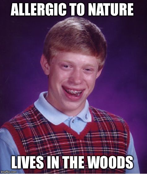 Allergy season all year long | ALLERGIC TO NATURE; LIVES IN THE WOODS | image tagged in memes,bad luck brian,woods | made w/ Imgflip meme maker