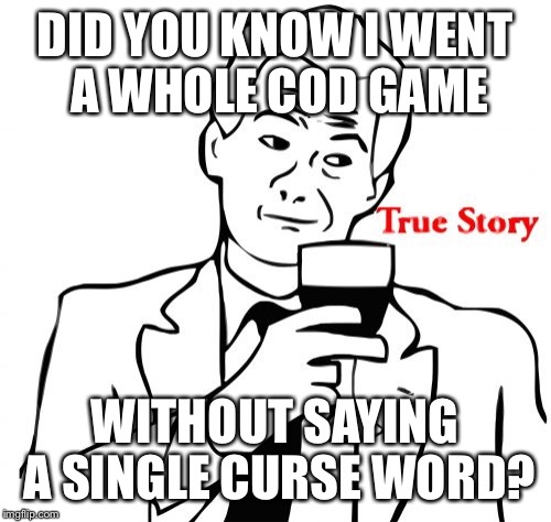 True Story Meme | DID YOU KNOW I WENT A WHOLE COD GAME; WITHOUT SAYING A SINGLE CURSE WORD? | image tagged in memes,true story | made w/ Imgflip meme maker