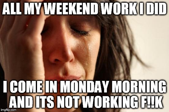 First World Problems | ALL MY WEEKEND WORK I DID; I COME IN MONDAY MORNING AND ITS NOT WORKING F!!K | image tagged in memes,first world problems | made w/ Imgflip meme maker