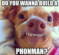 I love phonman! | DO YOU WANNA BUILD A; PHONMAN? | image tagged in memes,tuna dog,snowman | made w/ Imgflip meme maker