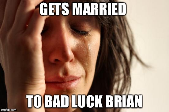 First World Problems Meme | GETS MARRIED; TO BAD LUCK BRIAN | image tagged in memes,first world problems | made w/ Imgflip meme maker