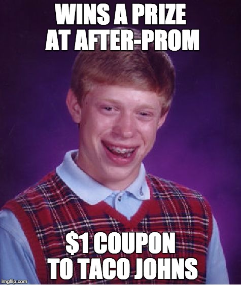 Bad Luck Brian Meme | WINS A PRIZE AT AFTER-PROM; $1 COUPON TO TACO JOHNS | image tagged in memes,bad luck brian | made w/ Imgflip meme maker