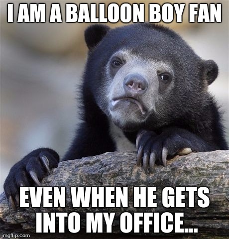 Idrc! He needs more love T^T | I AM A BALLOON BOY FAN; EVEN WHEN HE GETS INTO MY OFFICE... | image tagged in memes,confession bear,fnaf,balloon boy fnaf,i confessed happy | made w/ Imgflip meme maker
