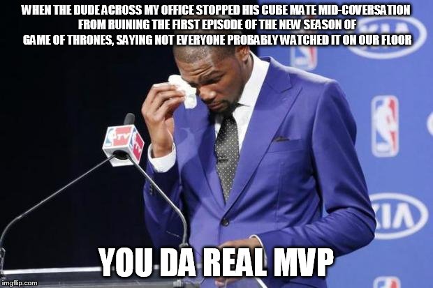 You The Real MVP 2 | WHEN THE DUDE ACROSS MY OFFICE STOPPED HIS CUBE MATE MID-COVERSATION FROM RUINING THE FIRST EPISODE OF THE NEW SEASON OF GAME OF THRONES, SAYING NOT EVERYONE PROBABLY WATCHED IT ON OUR FLOOR; YOU DA REAL MVP | image tagged in memes,you the real mvp 2,AdviceAnimals | made w/ Imgflip meme maker