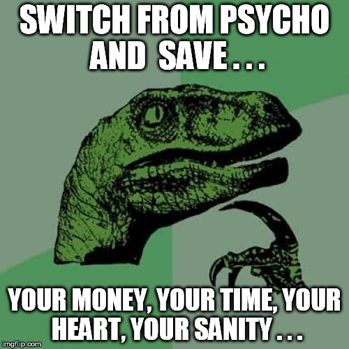 Philosoraptor | SWITCH FROM PSYCHO AND 
SAVE . . . YOUR MONEY, YOUR TIME, YOUR HEART, YOUR SANITY . . . | image tagged in memes,philosoraptor | made w/ Imgflip meme maker