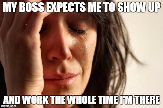 Great expectations |  MY BOSS EXPECTS ME TO SHOW UP; AND WORK THE WHOLE TIME I'M THERE | image tagged in memes,first world problems,work,working,at work | made w/ Imgflip meme maker