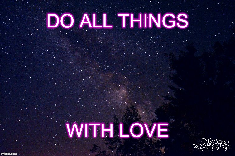 All With Love | DO ALL THINGS; WITH LOVE | image tagged in love,milky way,heaven,stars,night,night sky | made w/ Imgflip meme maker