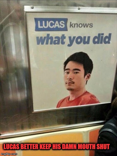 Lucas is watching and I'm watching him | LUCAS BETTER KEEP HIS DAMN MOUTH SHUT | image tagged in memes,signs,threats,lucas | made w/ Imgflip meme maker