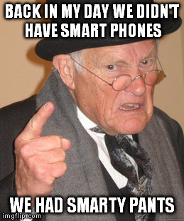 Back In My Day Meme | BACK IN MY DAY WE DIDN'T HAVE SMART PHONES WE HAD SMARTY PANTS | image tagged in memes,back in my day | made w/ Imgflip meme maker