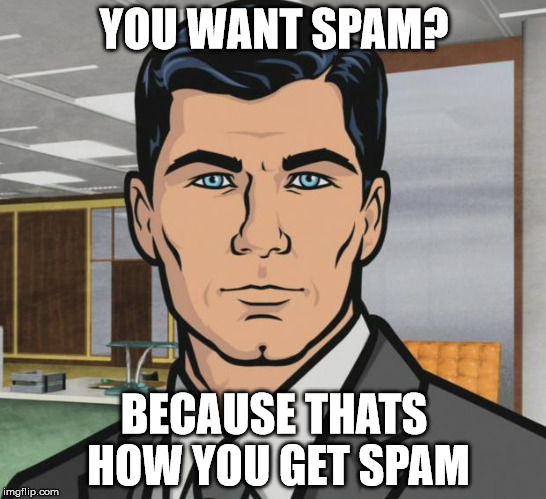 Archer Meme | YOU WANT SPAM? BECAUSE THATS HOW YOU GET SPAM | image tagged in memes,archer | made w/ Imgflip meme maker