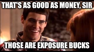 Dumb and dumber |  THAT'S AS GOOD AS MONEY, SIR; THOSE ARE EXPOSURE BUCKS | image tagged in dumb and dumber | made w/ Imgflip meme maker