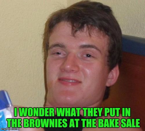 I WONDER WHAT THEY PUT IN THE BROWNIES AT THE BAKE SALE | image tagged in memes,10 guy | made w/ Imgflip meme maker