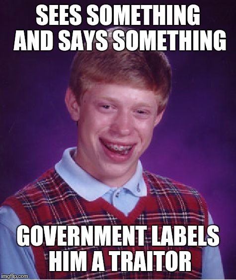 Bad Luck Brian | SEES SOMETHING AND SAYS SOMETHING; GOVERNMENT LABELS HIM A TRAITOR | image tagged in memes,bad luck brian | made w/ Imgflip meme maker