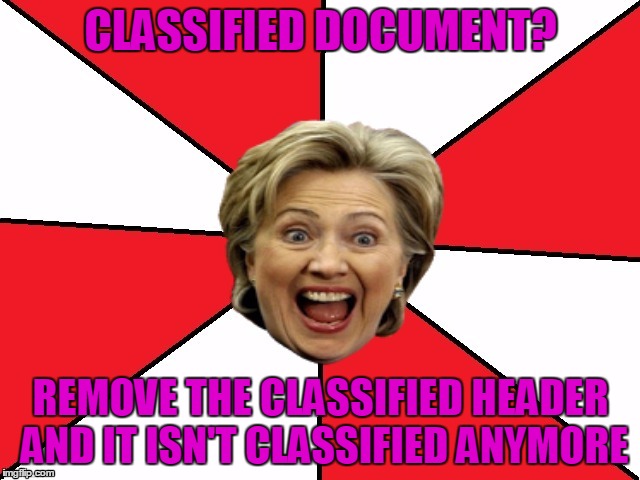Bad Advice Hillary | CLASSIFIED DOCUMENT? REMOVE THE CLASSIFIED HEADER AND IT ISN'T CLASSIFIED ANYMORE | image tagged in bad advice hillary,memes | made w/ Imgflip meme maker