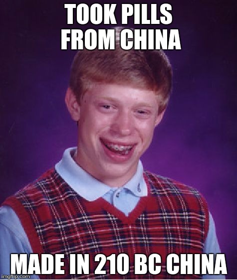 Bad Luck Brian | TOOK PILLS FROM CHINA; MADE IN 210 BC CHINA | image tagged in memes,bad luck brian | made w/ Imgflip meme maker