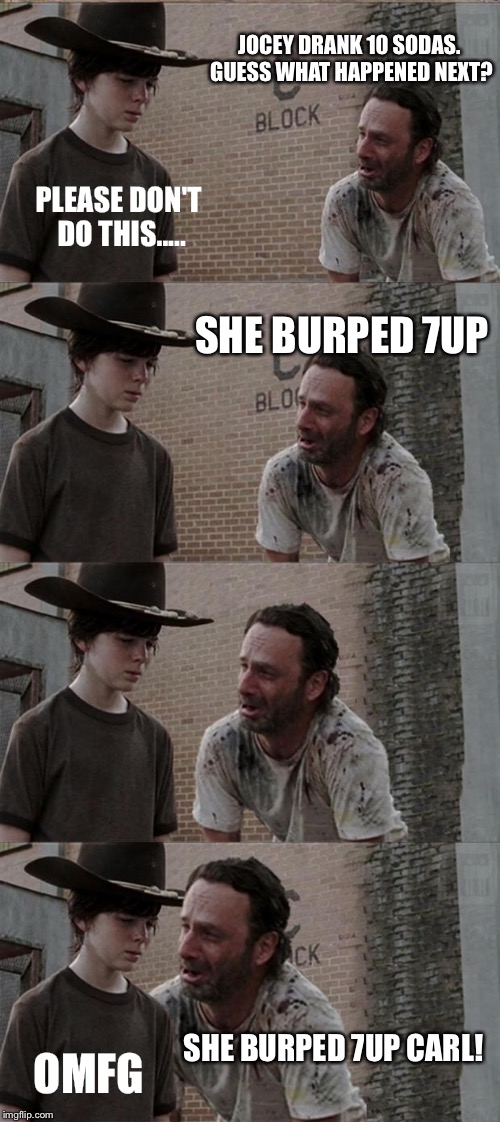Rick and Carl Long Meme | JOCEY DRANK 10 SODAS. GUESS WHAT HAPPENED NEXT? PLEASE DON'T DO THIS..... SHE BURPED 7UP; SHE BURPED 7UP CARL! OMFG | image tagged in memes,rick and carl long | made w/ Imgflip meme maker