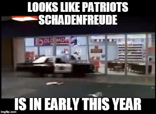 Patriots Schadenfreude | LOOKS LIKE PATRIOTS SCHADENFREUDE; IS IN EARLY THIS YEAR | image tagged in nfl,new england patriots | made w/ Imgflip meme maker