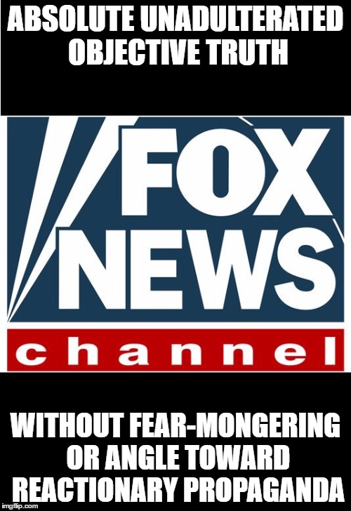 please continue to be as hateful as possible, and protect us all from the evil villains who are lurking around every corner | ABSOLUTE UNADULTERATED OBJECTIVE TRUTH; WITHOUT FEAR-MONGERING OR ANGLE TOWARD REACTIONARY PROPAGANDA | image tagged in fox news,memes | made w/ Imgflip meme maker