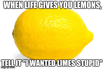 WHEN LIFE GIVES YOU LEMONS, TELL IT "I WANTED LIMES STUPID" | image tagged in life memes | made w/ Imgflip meme maker