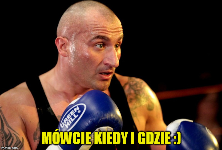 MÓWCIE KIEDY I GDZIE :) | made w/ Imgflip meme maker