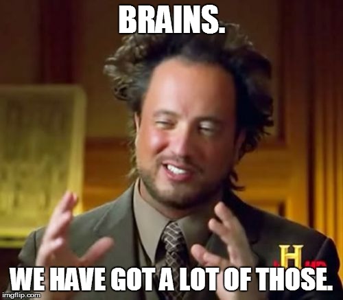 Ancient Aliens Meme | BRAINS. WE HAVE GOT A LOT OF THOSE. | image tagged in memes,ancient aliens | made w/ Imgflip meme maker