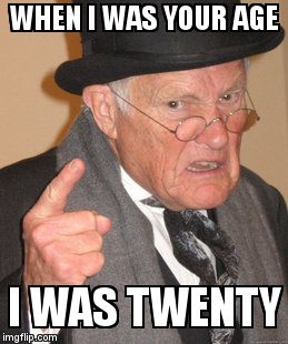 Back In My Day Meme | WHEN I WAS YOUR AGE  I WAS TWENTY | image tagged in memes,back in my day | made w/ Imgflip meme maker