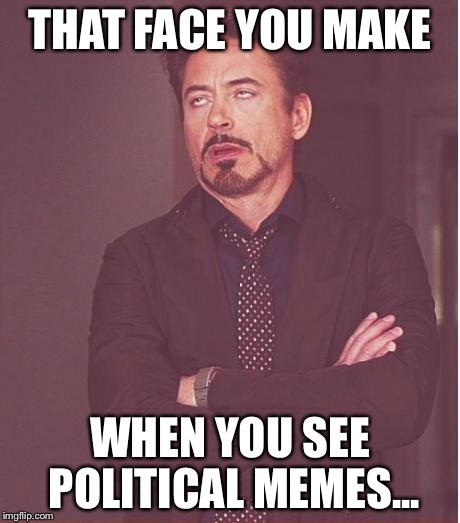 Face You Make Robert Downey Jr Meme | THAT FACE YOU MAKE WHEN YOU SEE POLITICAL MEMES... | image tagged in memes,face you make robert downey jr | made w/ Imgflip meme maker