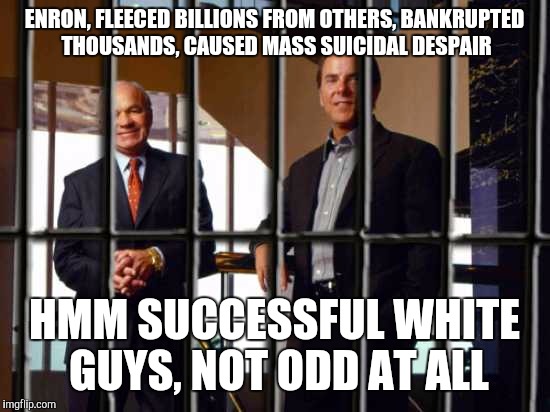 ENRON, FLEECED BILLIONS FROM OTHERS, BANKRUPTED THOUSANDS, CAUSED MASS SUICIDAL DESPAIR HMM SUCCESSFUL WHITE GUYS, NOT ODD AT ALL | made w/ Imgflip meme maker