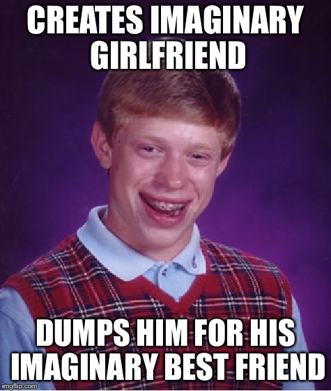 Bad Luck Brian Meme | CREATES IMAGINARY GIRLFRIEND; DUMPS HIM FOR HIS IMAGINARY BEST FRIEND | image tagged in memes,bad luck brian | made w/ Imgflip meme maker