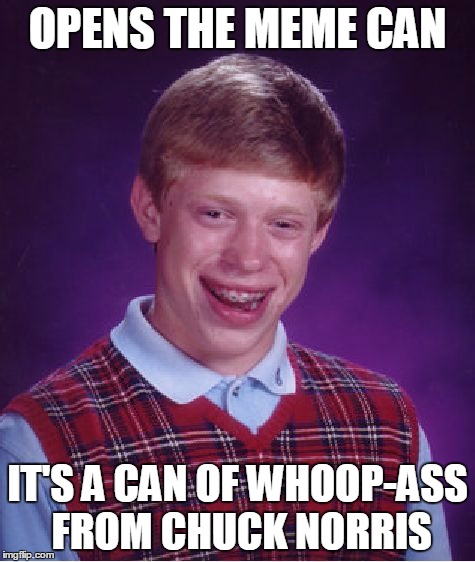 Bad Luck Brian Meme | OPENS THE MEME CAN IT'S A CAN OF WHOOP-ASS FROM CHUCK NORRIS | image tagged in memes,bad luck brian | made w/ Imgflip meme maker
