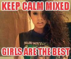 Mixed best | KEEP CALM MIXED; GIRLS ARE THE BEST | image tagged in keep calm | made w/ Imgflip meme maker