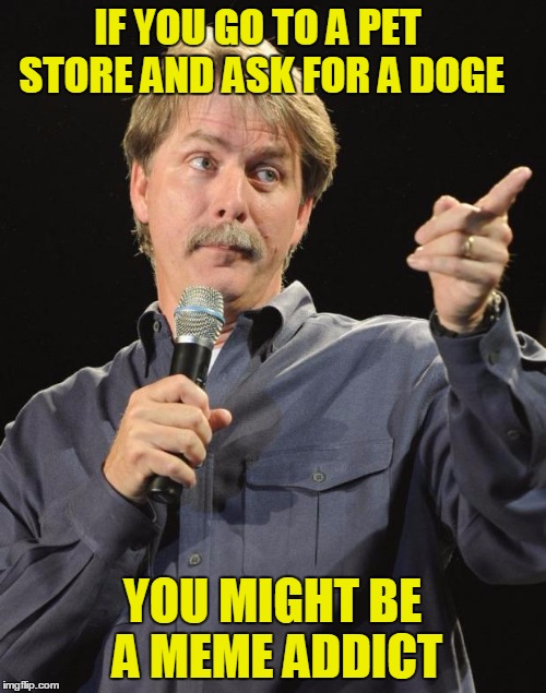 IF YOU GO TO A PET STORE AND ASK FOR A DOGE YOU MIGHT BE A MEME ADDICT | made w/ Imgflip meme maker