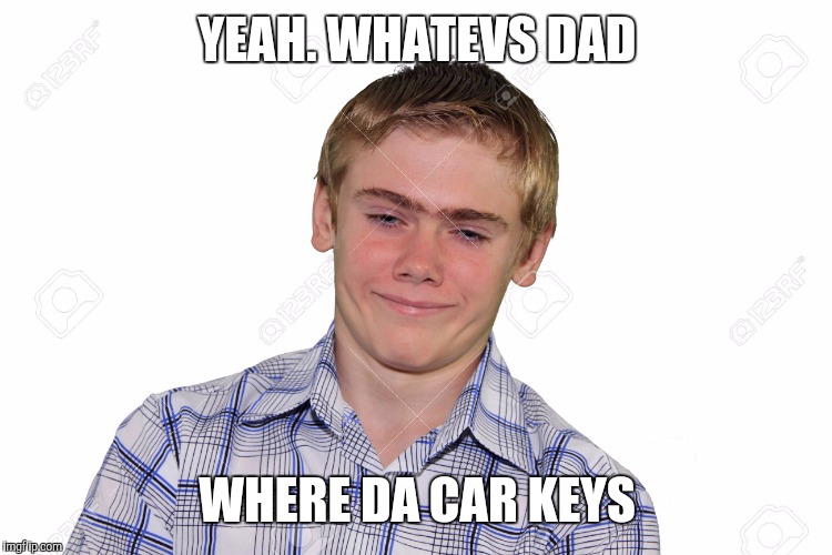 YEAH. WHATEVS DAD WHERE DA CAR KEYS | made w/ Imgflip meme maker