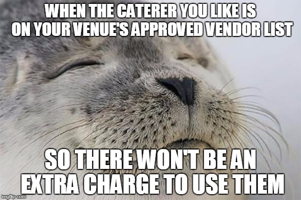 Satisfied Seal Meme | WHEN THE CATERER YOU LIKE IS ON YOUR VENUE'S APPROVED VENDOR LIST; SO THERE WON'T BE AN EXTRA CHARGE TO USE THEM | image tagged in memes,satisfied seal,TrollXWeddings | made w/ Imgflip meme maker