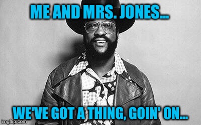 ME AND MRS. JONES... WE'VE GOT A THING, GOIN' ON... | made w/ Imgflip meme maker