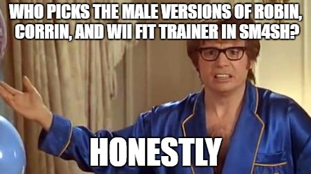 Austin Powers Honestly | WHO PICKS THE MALE VERSIONS OF ROBIN, CORRIN, AND WII FIT TRAINER IN SM4SH? HONESTLY | image tagged in memes,austin powers honestly | made w/ Imgflip meme maker