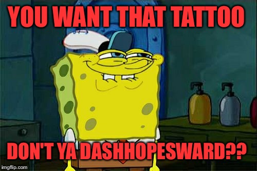 Don't You Squidward Meme | YOU WANT THAT TATTOO DON'T YA DASHHOPESWARD?? | image tagged in memes,dont you squidward | made w/ Imgflip meme maker