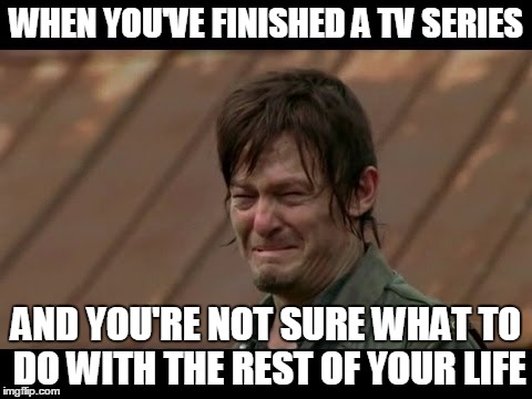 WHEN YOU'VE FINISHED A TV SERIES; AND YOU'RE NOT SURE WHAT TO DO WITH THE REST OF YOUR LIFE | image tagged in twd,life | made w/ Imgflip meme maker