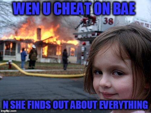 Disaster Girl Meme | WEN U CHEAT ON BAE; N SHE FINDS OUT ABOUT EVERYTHING | image tagged in memes,disaster girl | made w/ Imgflip meme maker