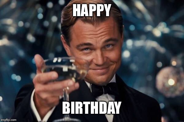 Leonardo Dicaprio Cheers Meme | HAPPY BIRTHDAY | image tagged in memes,leonardo dicaprio cheers | made w/ Imgflip meme maker
