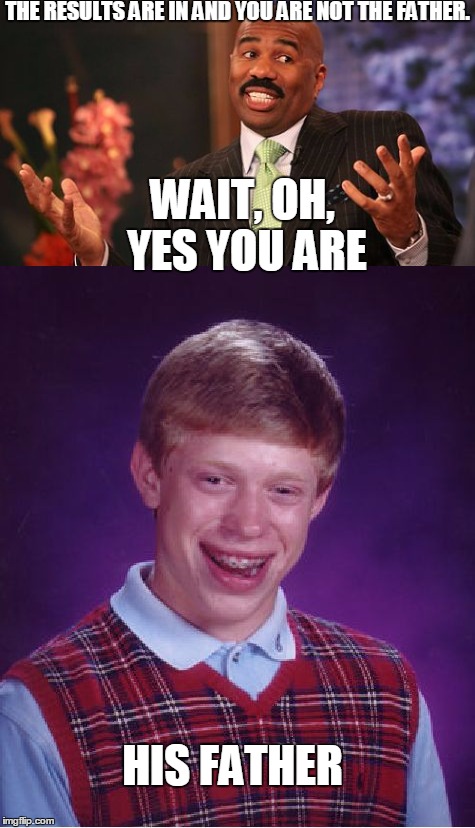 Pretty  sure this should be a Maury Meme | THE RESULTS ARE IN AND YOU ARE NOT THE FATHER. WAIT, OH, YES YOU ARE; HIS FATHER | image tagged in bad luck brian,funny,memes,jedarojr | made w/ Imgflip meme maker